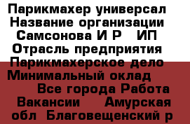 Парикмахер-универсал › Название организации ­ Самсонова И.Р., ИП › Отрасль предприятия ­ Парикмахерское дело › Минимальный оклад ­ 30 000 - Все города Работа » Вакансии   . Амурская обл.,Благовещенский р-н